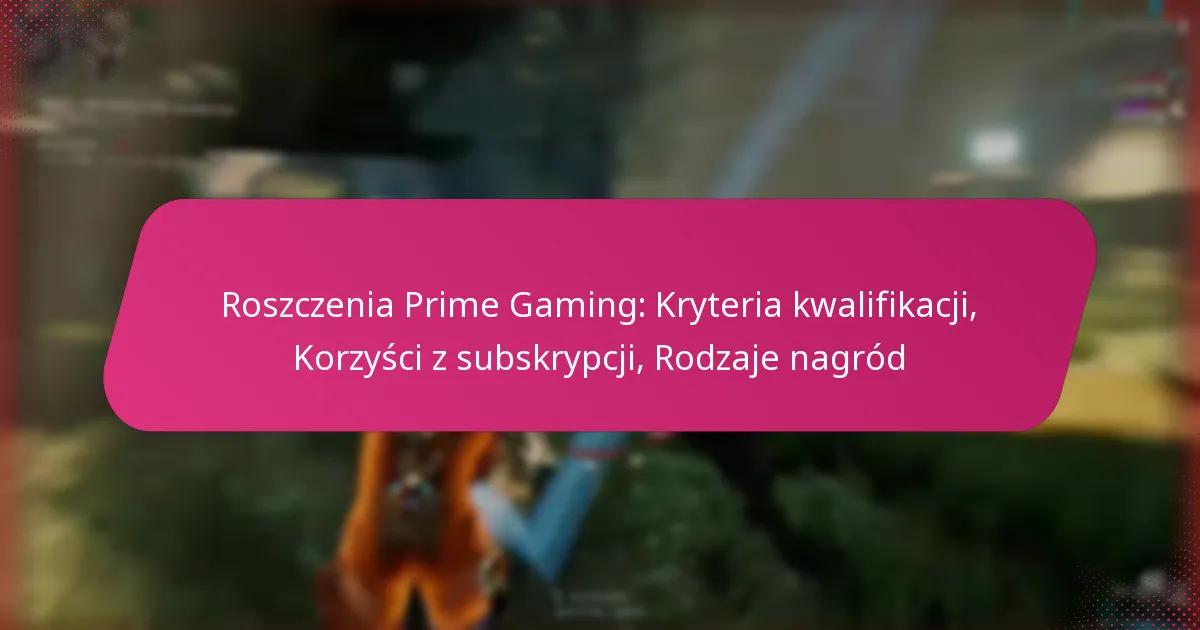 Roszczenia Prime Gaming: Kryteria kwalifikacji, Korzyści z subskrypcji, Rodzaje nagród