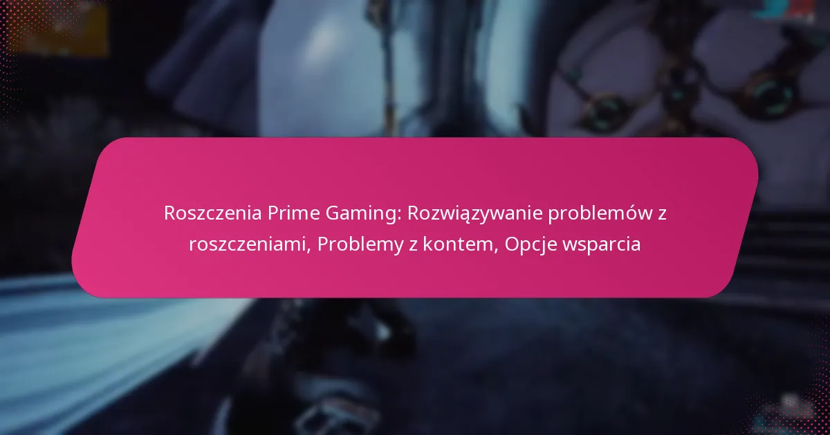 Roszczenia Prime Gaming: Rozwiązywanie problemów z roszczeniami, Problemy z kontem, Opcje wsparcia