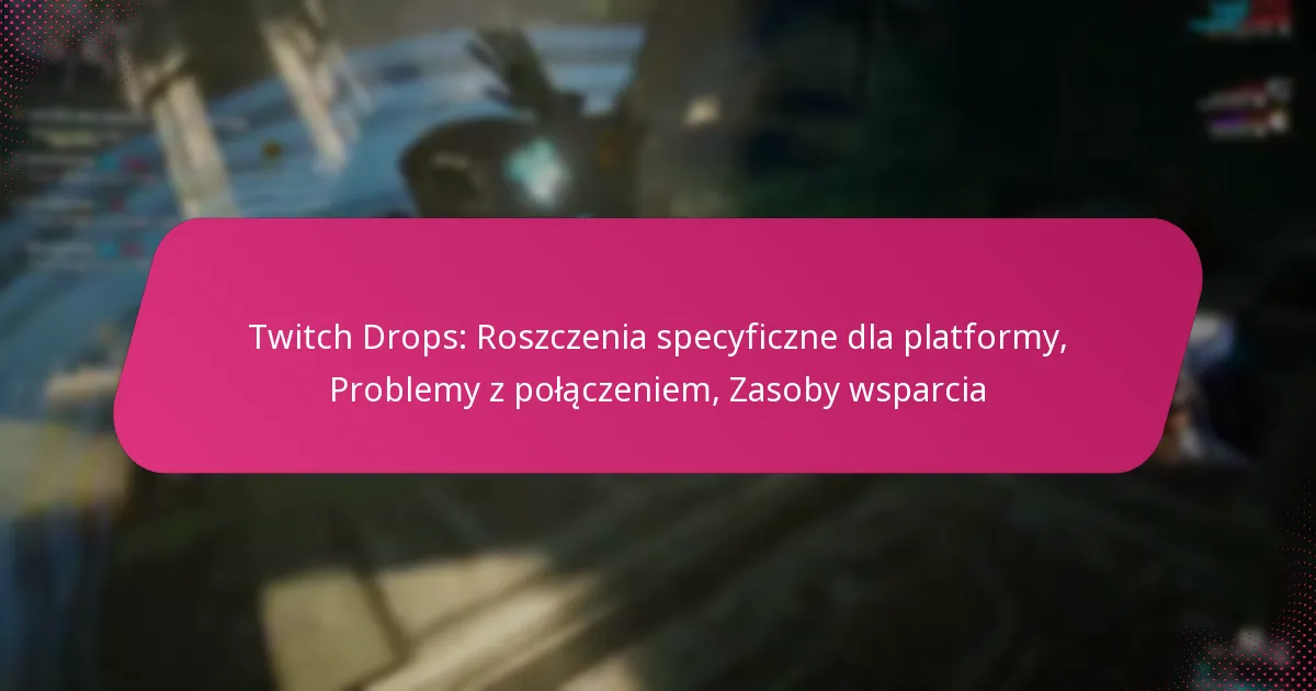 Twitch Drops: Roszczenia specyficzne dla platformy, Problemy z połączeniem, Zasoby wsparcia