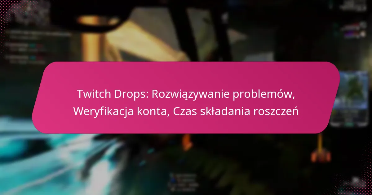 Twitch Drops: Rozwiązywanie problemów, Weryfikacja konta, Czas składania roszczeń