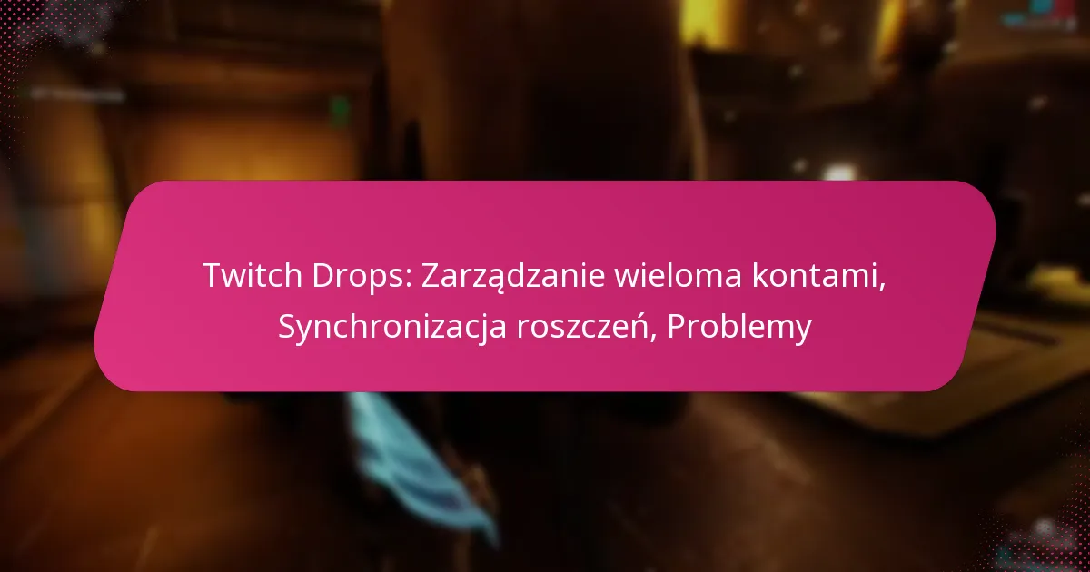 Twitch Drops: Zarządzanie wieloma kontami, Synchronizacja roszczeń, Problemy