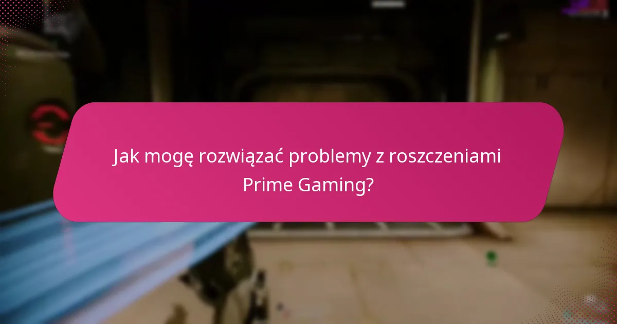Jak mogę rozwiązać problemy z roszczeniami Prime Gaming?