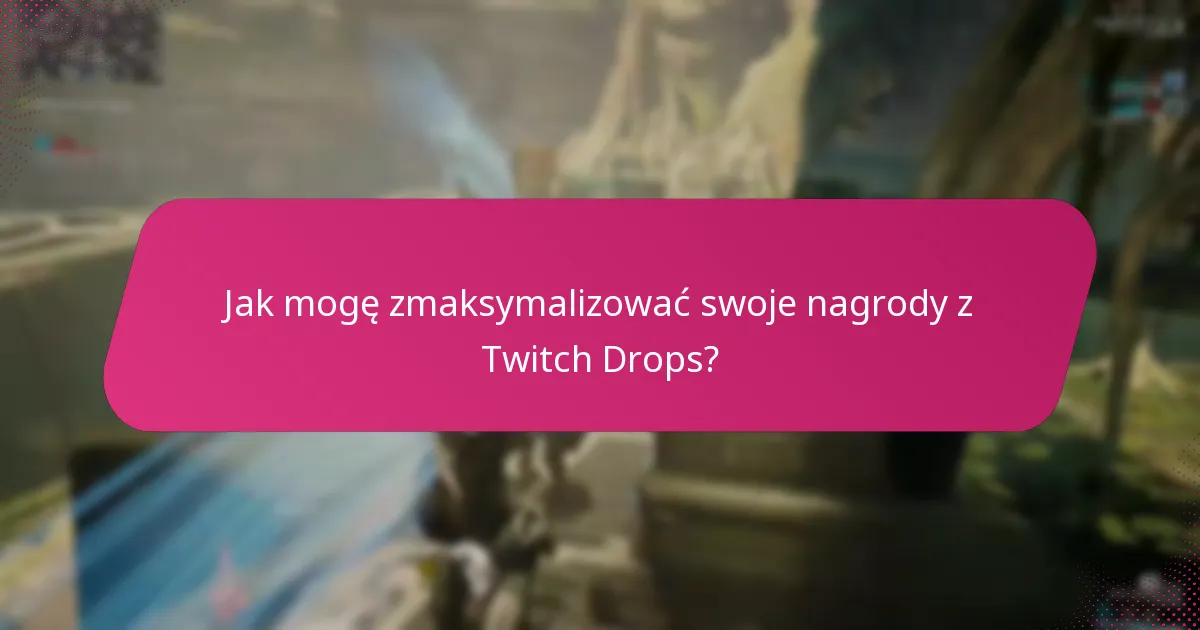 Jak mogę zmaksymalizować swoje nagrody z Twitch Drops?