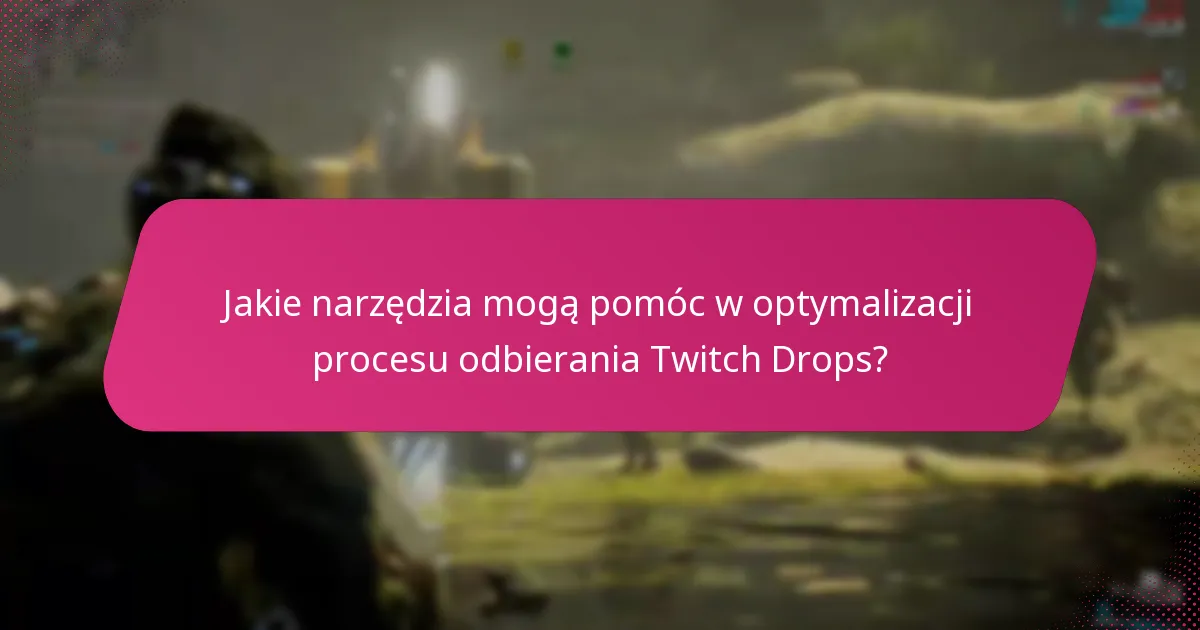 Jakie narzędzia mogą pomóc w optymalizacji procesu odbierania Twitch Drops?